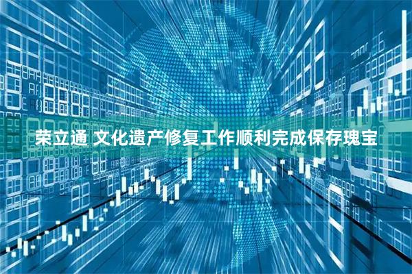 荣立通 文化遗产修复工作顺利完成保存瑰宝