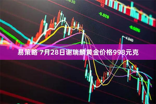 易策略 7月28日谢瑞麟黄金价格998元克